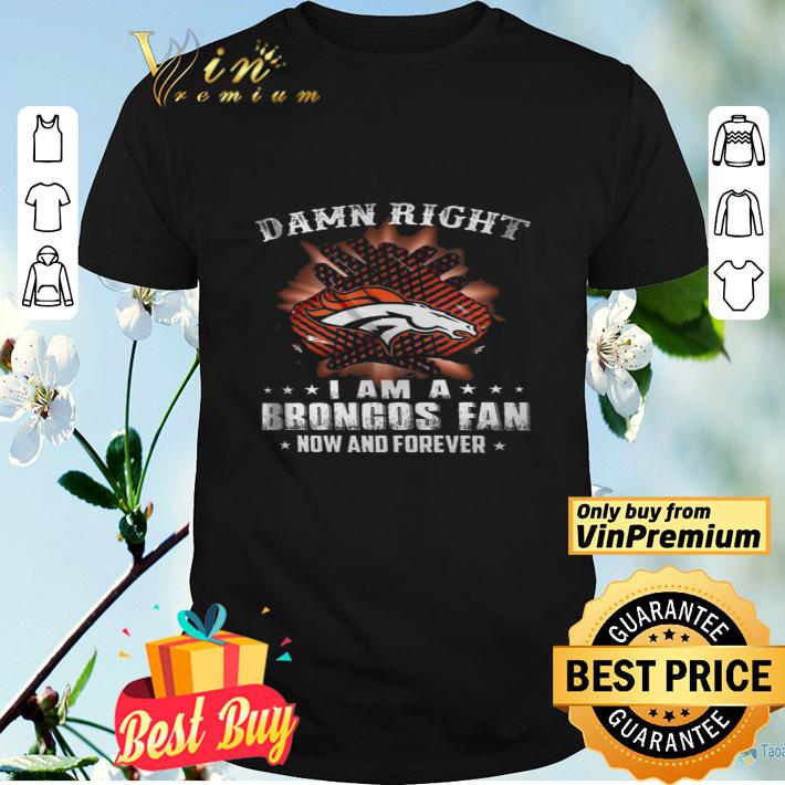 Damn Right I Am A Brongos Fan Now And Forever shirt