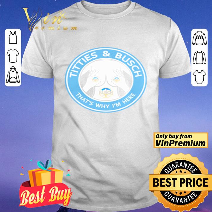 Busch Light titties and busch that’s why I’m here shirt