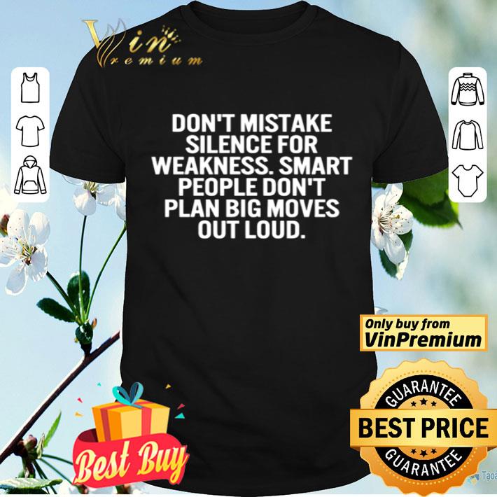Don’t mistake silence for weakness smart people don’t plan big moves out loud shirt