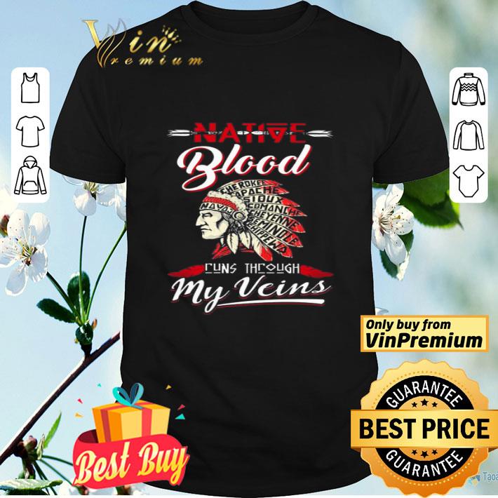 Native Blood Cherokee Apache Sioux Comanche Run Through My Veins shirt