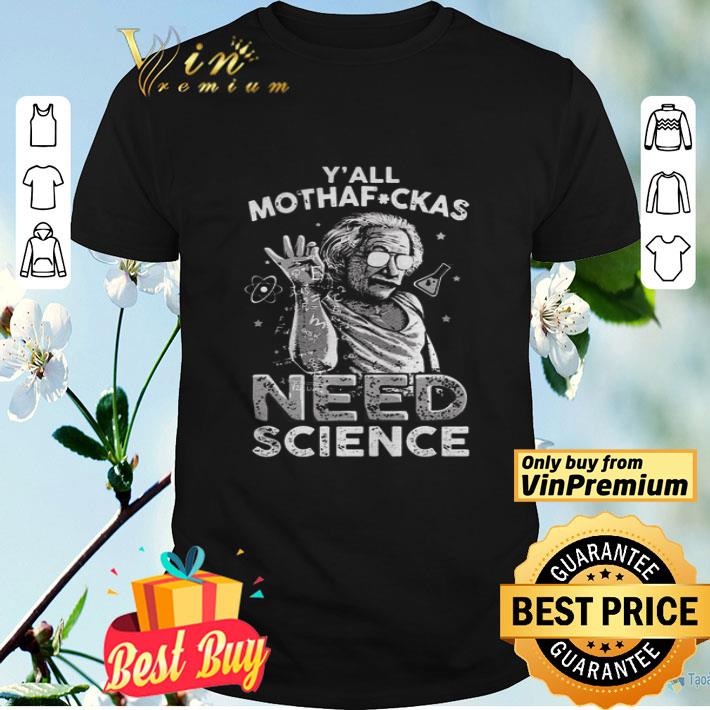 Albert Einstein Yall Mothafuckas Need Science shirt