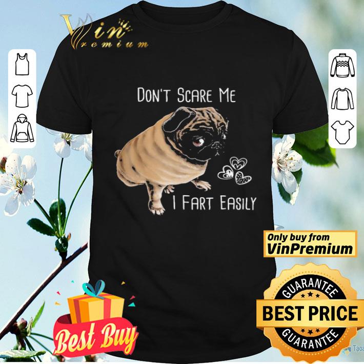 Pug Dog don’t scare Me i fart easily hear shirt
