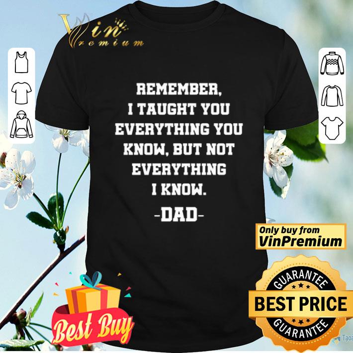 Remember I taught you everything you know Dad shirt