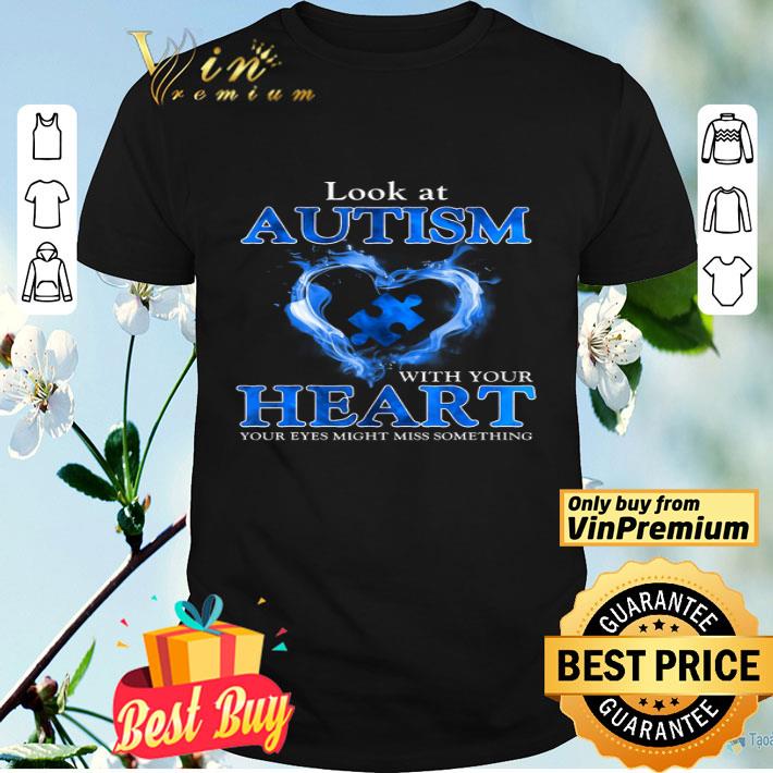 Look At Autism With Your Heart Your Eyes Might Miss Something shirt