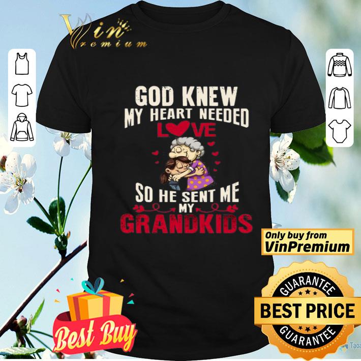 God Knew my heart need love so He sent me my Grandkids shirt