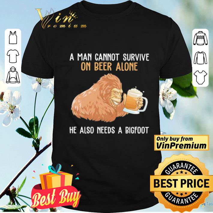 A man cannot survive on beer alone he also needs a bigfoot shirt