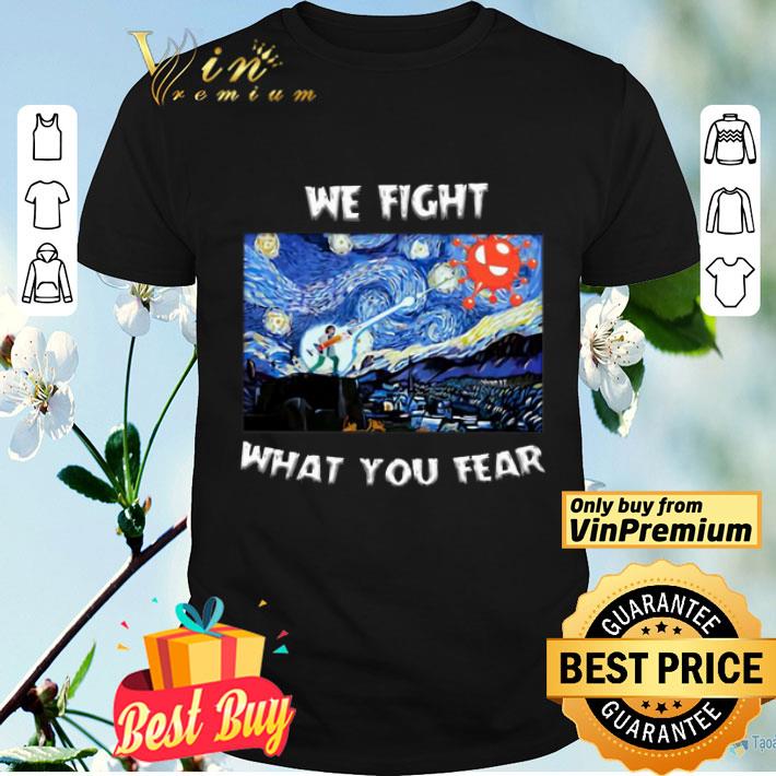 We Fight What You Fear Coronavirus shirt