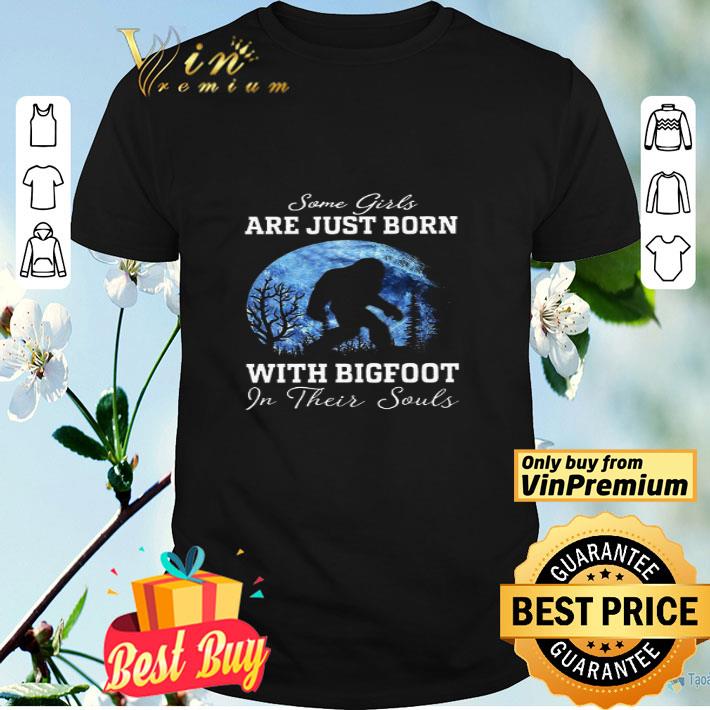 Some Girls Are Just Born With Bigfoot In Their Souls shirt