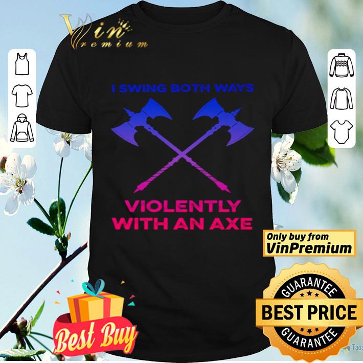 LGBT I swing both ways violently with an axe shirt