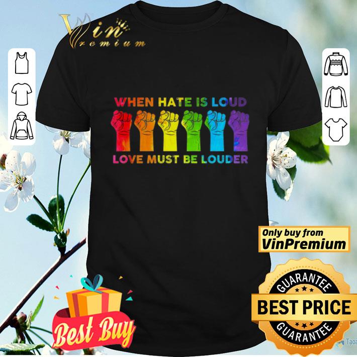 Lgbt The Fist When Hate Is Loud Love Must Be Louder shirt