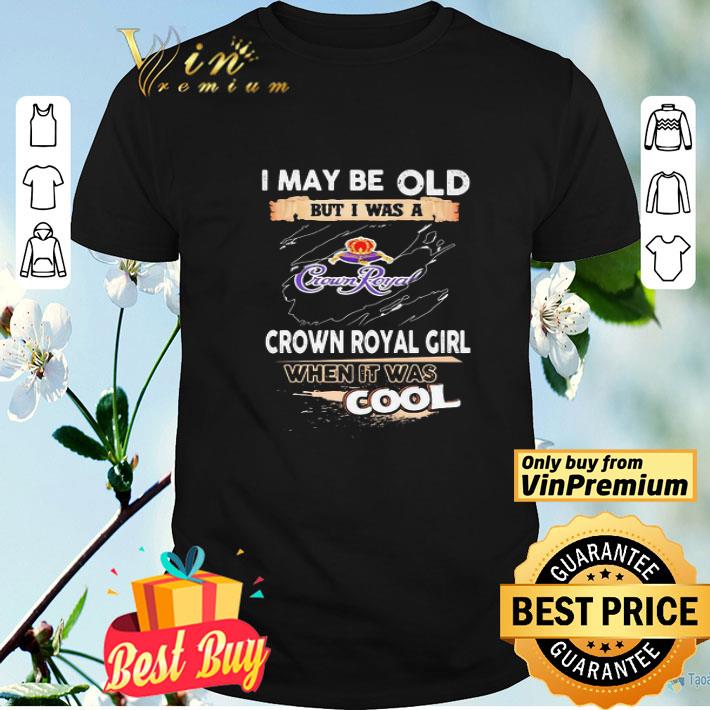 I may be old but I was a crown royal girl when it was cools shirt