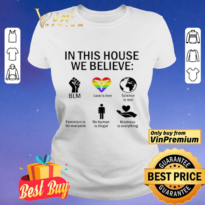 In this house we believe BLM love is love science is real feminism is for everyone no human is illegal kindness is everything shirt