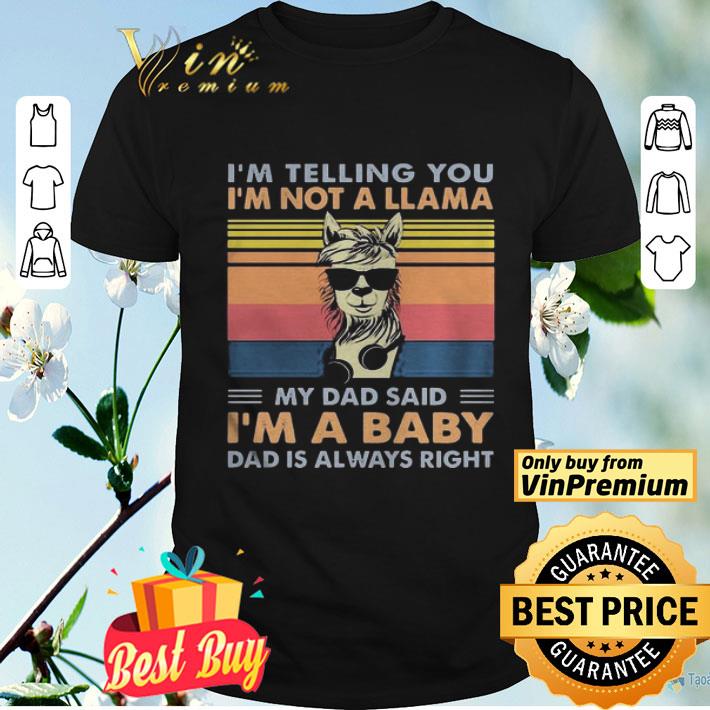 Im telling you Im not a Llama my dad said Im a baby dad is always right vintage retro shirt