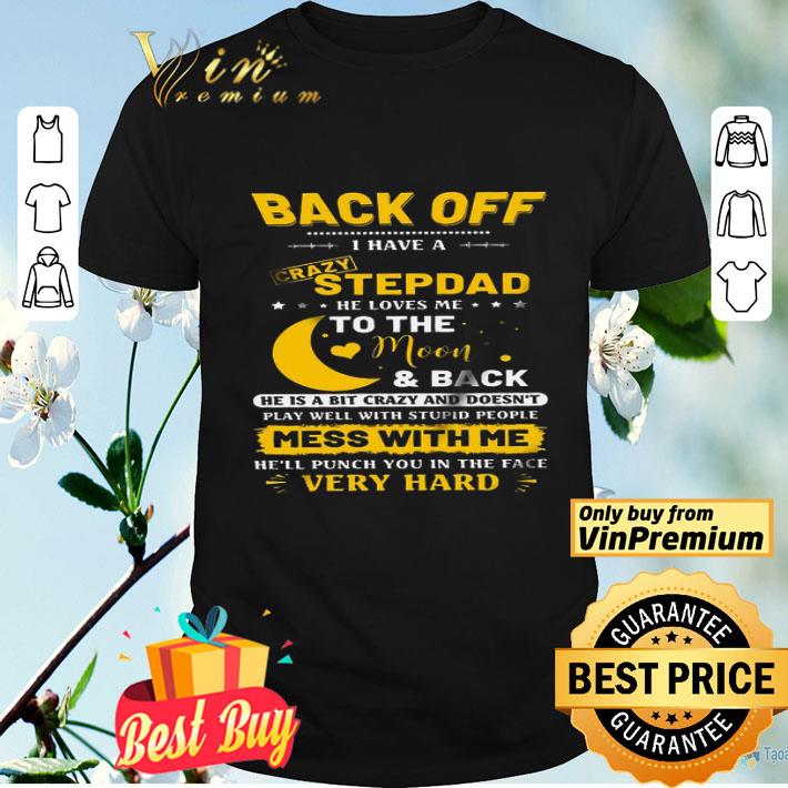 Back Off I Have A Crazy Stepdad He Loves Me To The Moon & Back He Is A Bit shirt