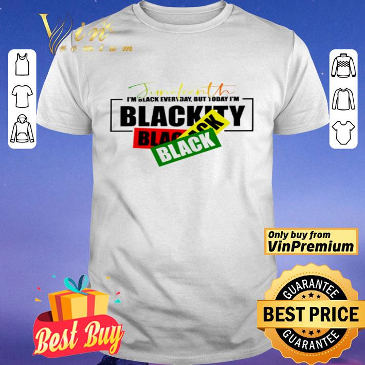 Juneteenth I’m black everyday but today I’m Blackity shirt