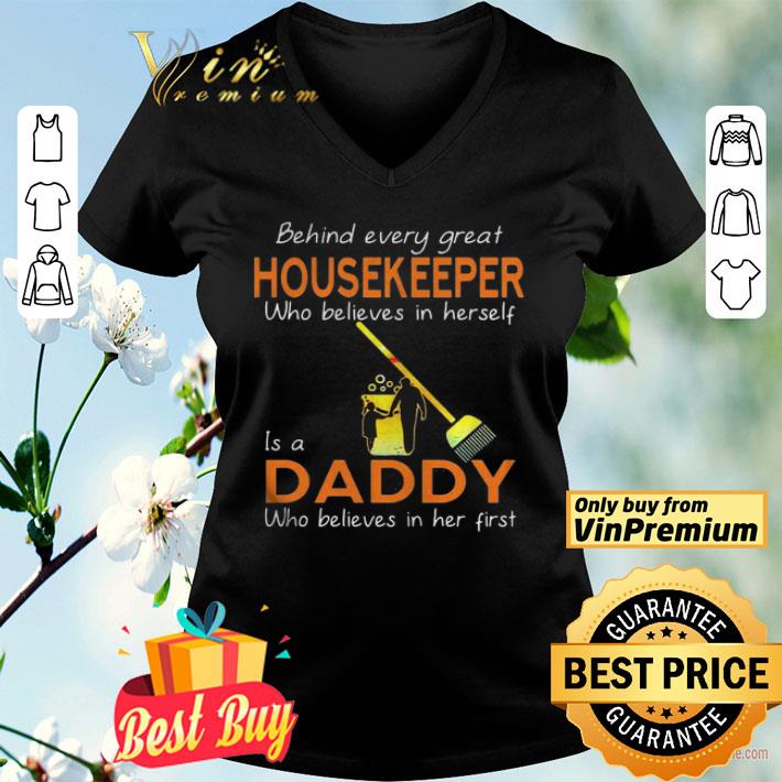 behind every great housekeeper who believe in herself is a daddy who believes in her first shirt