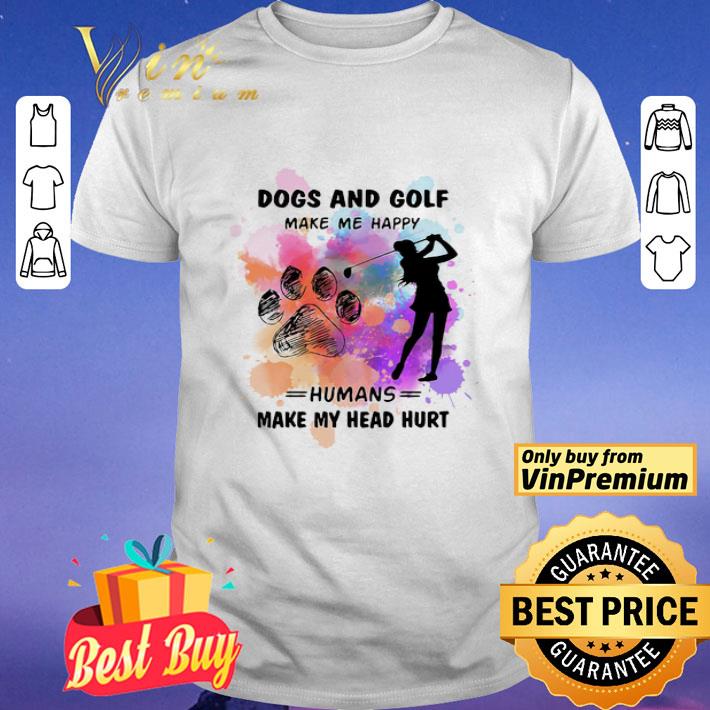 Paw dogs and golf make me happy humans make my head shirt