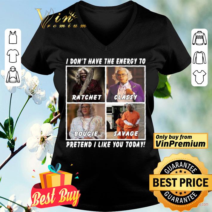 I don’t have the energy to ratchet classy bougie savage pretend I like you today shirt