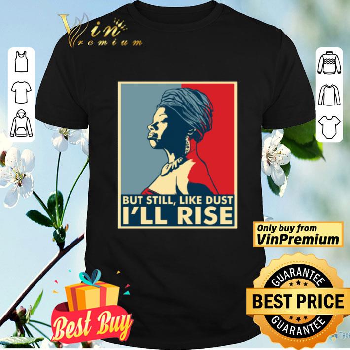 Maya Angelou But still, like dust i'll rise shirt