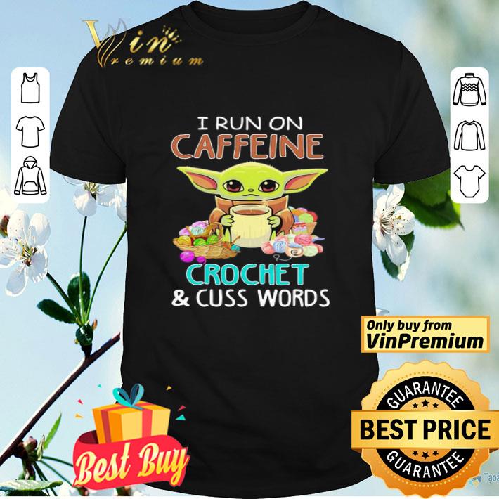 Baby yoda i run on caffeine crochet and cuss words shirt