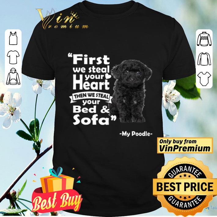 First We Steal Your Heart Then We Steal Your Bed And Sofa My Poodle shirt