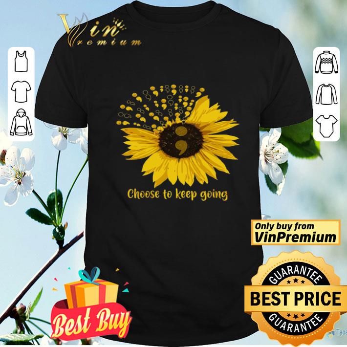 Sunflower Choose To Keep Going shirt