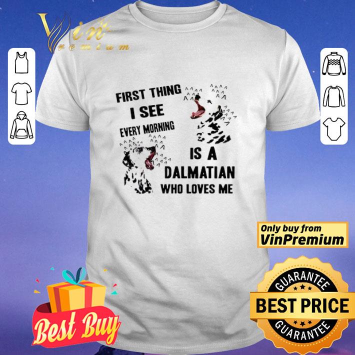 First thing I see every morning is a dalmatian who love me shirt