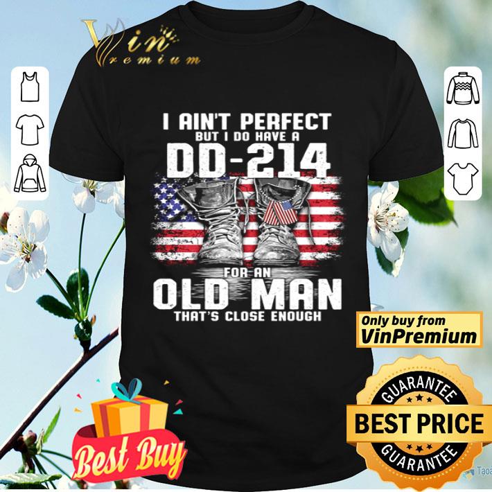 I ain’t perfect but I do have a DD-214 for an old man that’s close enough veteran shirt