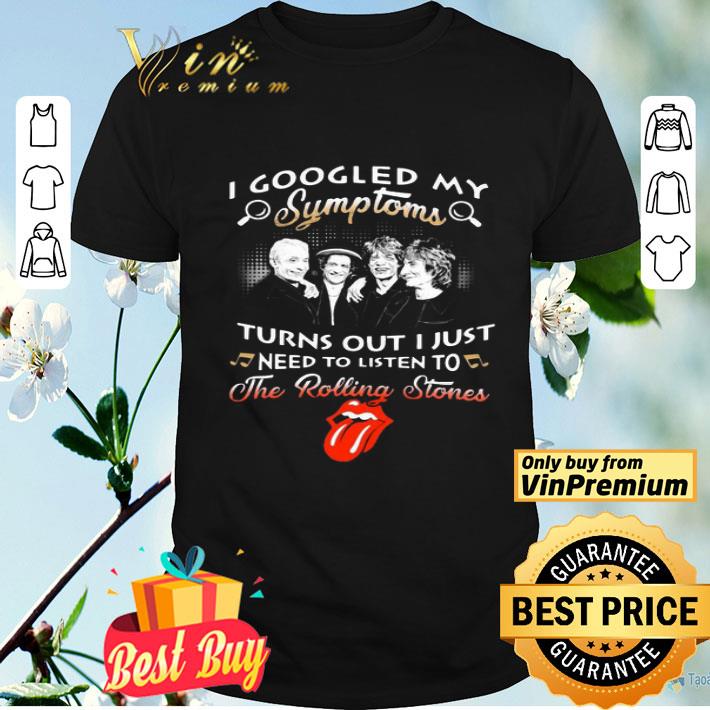I Googled My Symptoms Turns Out I Just Need To Listen To The Rolling Stones shirt