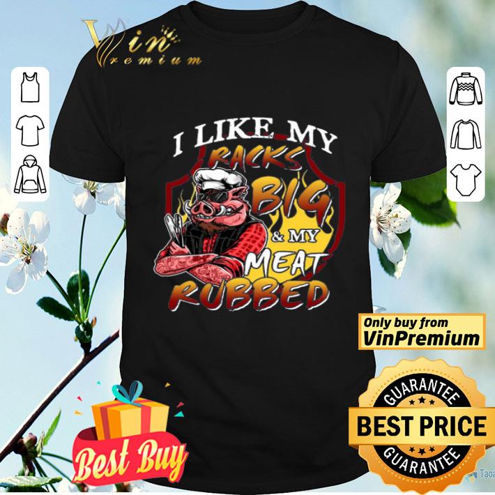 I Like My Racks Big And My Meat Rubbed Funny Humour BBQ Grilling shirt