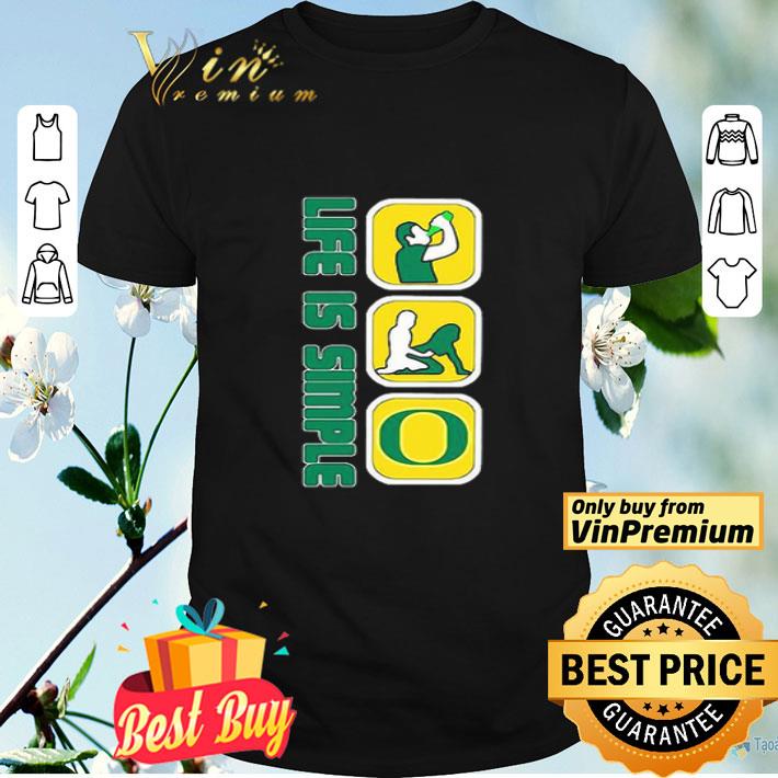 Life Is Simple Like Drink Fuck Oregon Ducks shirt