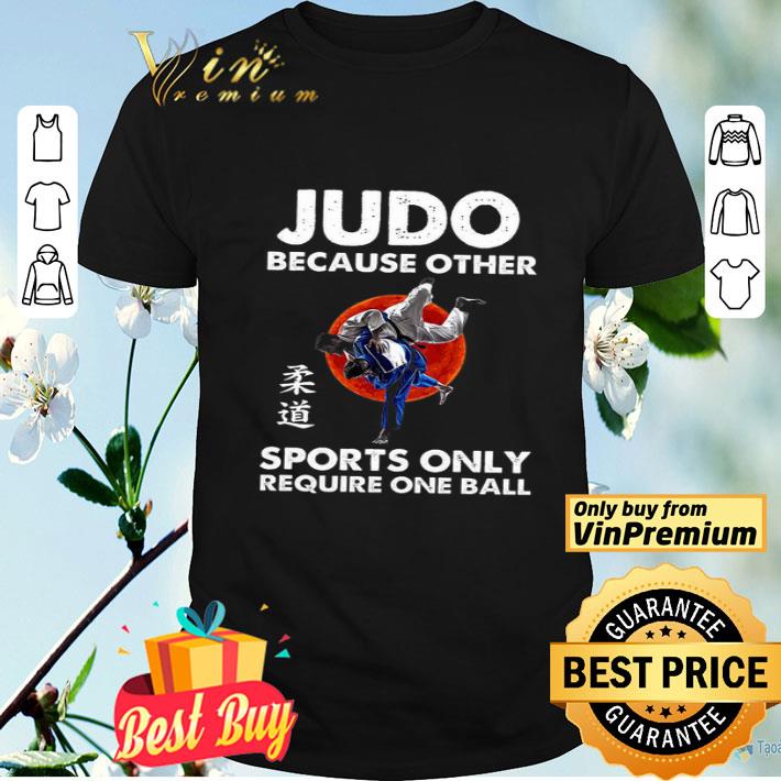 Judo Because Other Sports Only Require One Ball shirt