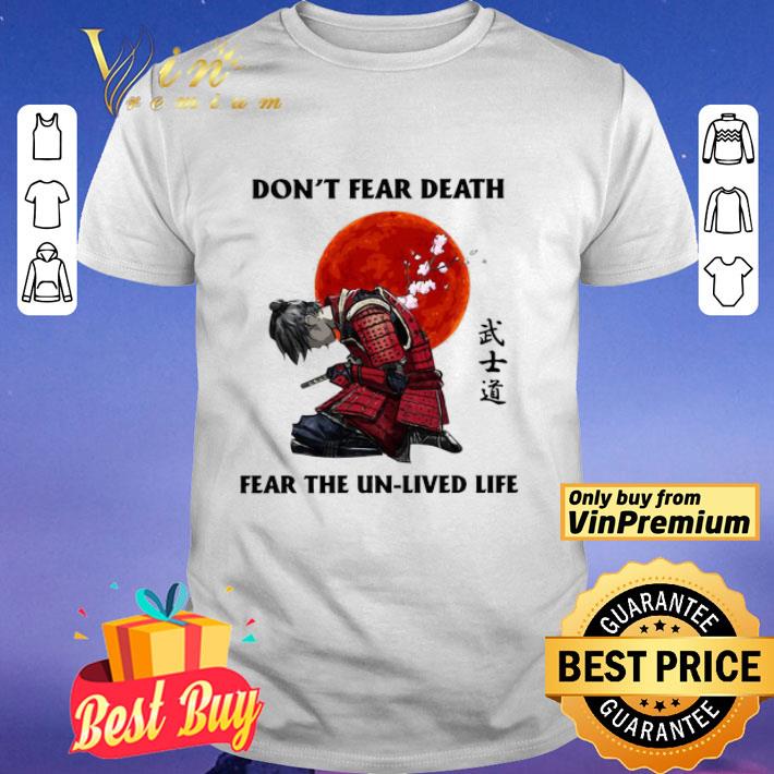 Samurai don’t fear death fear the unlived life shirt