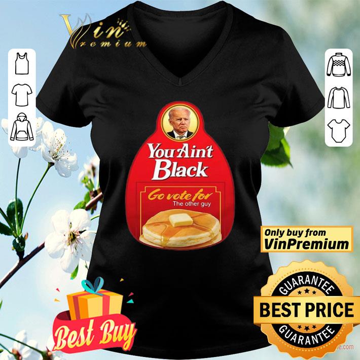 Biden You Ain’t Black Go Vote For The Other Guy shirt