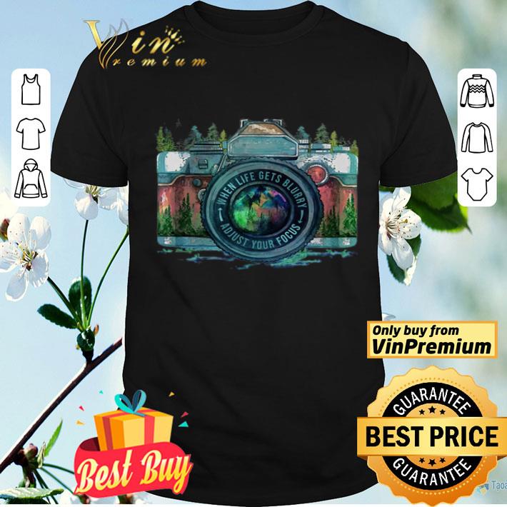 Camera When Life Gets Blurry Adjust Your Focus shirt