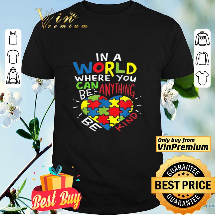 Heart Autism Awareness In A World Where You Can Be Anything Be Kind shirt