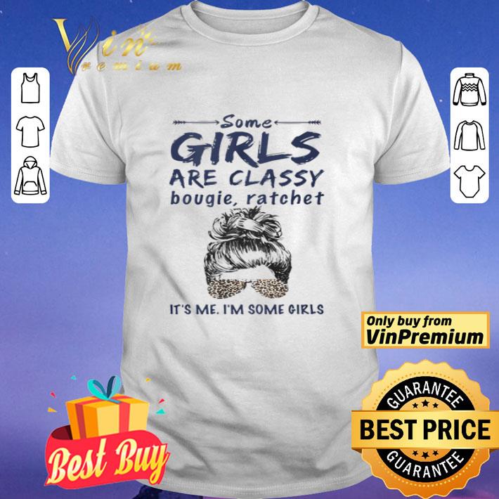 Some girls are classy bougie ratchet it’s me I’m some girls shirt