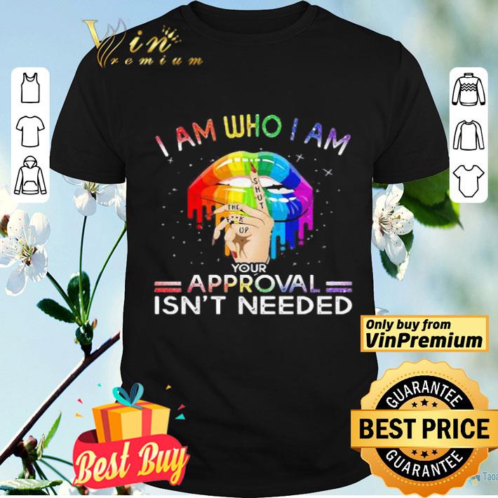 Lips I am who I am your approval isn’t needed LGBT shirt