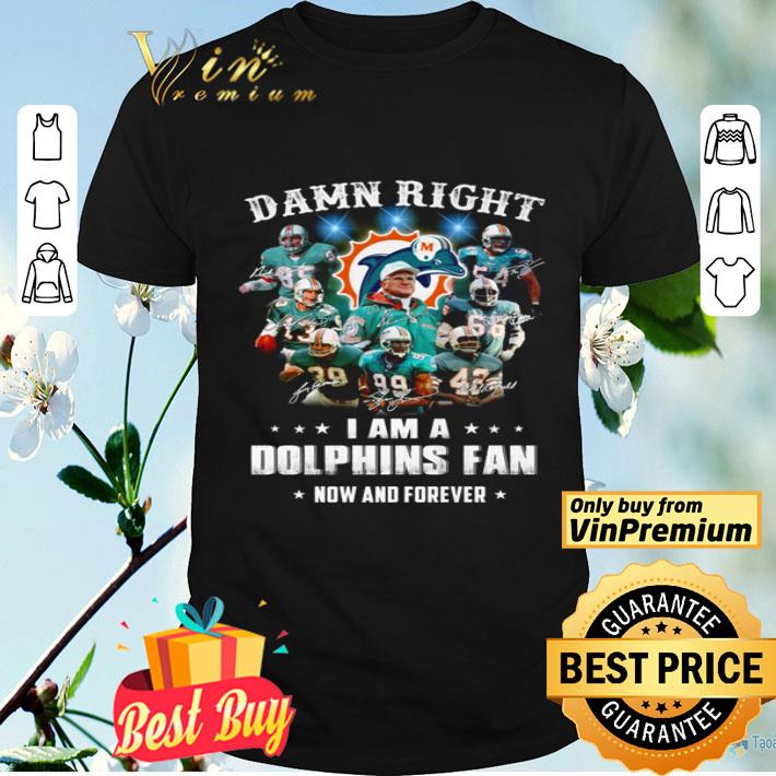 Damn Right i am a dolphins fan now and forever shirt