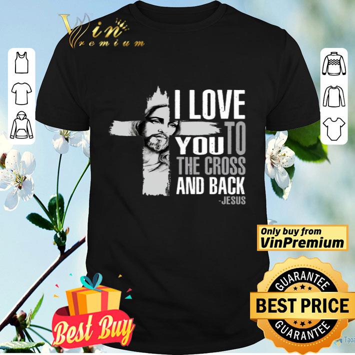 I love you to the cross and back Jesus shirt