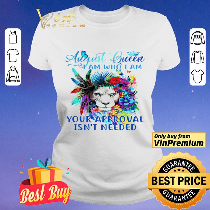 Lion august queen i am who i am your approval isn’t needed shirt