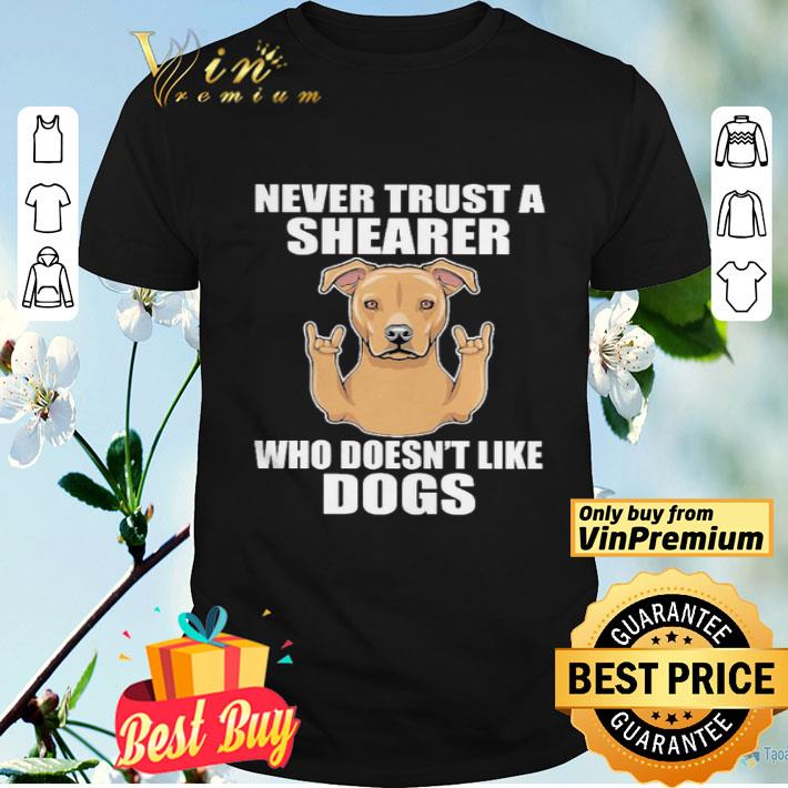 Never trust a shearer who doesnt like dogs shirt