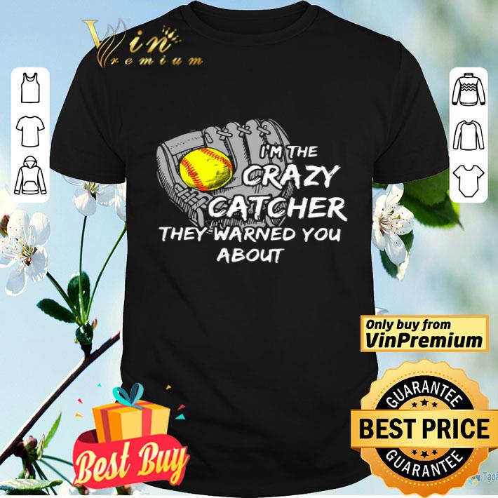 Soft Ball I’m The Crazy Catcher They Warned You About shirt