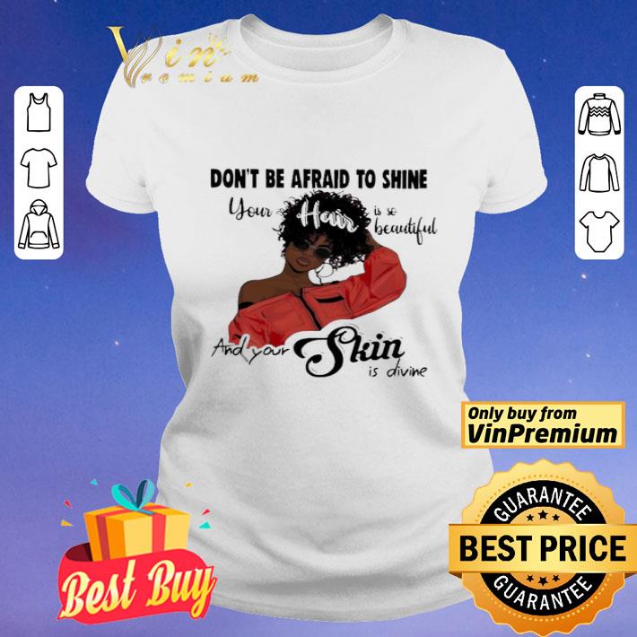 Black Girl don’t be afraid to shine your hair is so beautiful and your shin is divine shirt