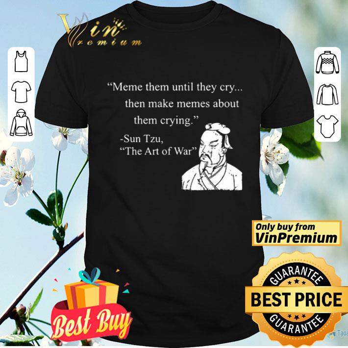 Meme Them Until They Cry Then Make Memes About Them Crying Sun Tzu The Art Of War shirt