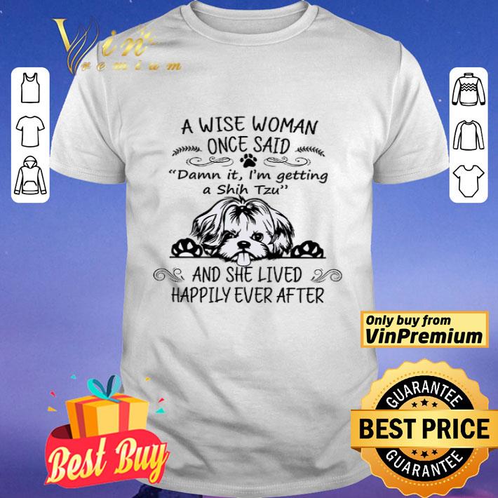 A Wise Woman Once Said Damn It I'm Getting A Shih Tzu And She Lived Happily shirt