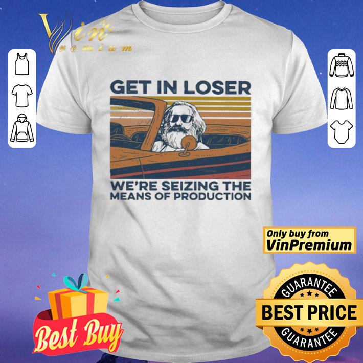 Get in loser we’re seizing the means of production vintage shirt
