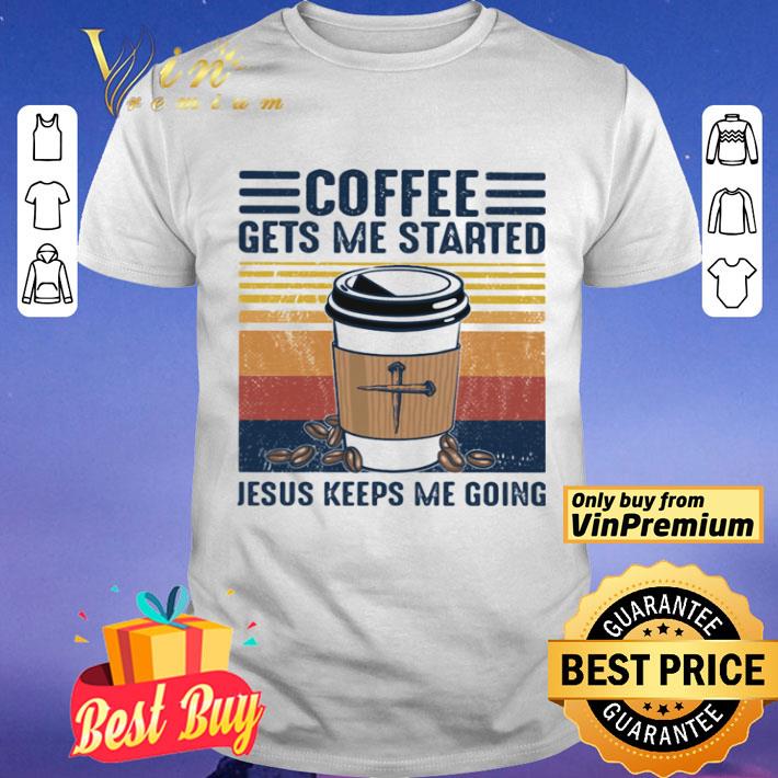 Coffee Gets Me Started Jesus Keeps Me Going Vintage shirt