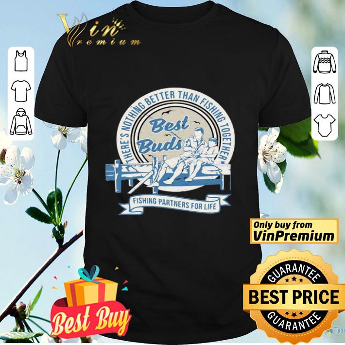 Theres nothing better than fishing together best buds fishing partners for life shirt