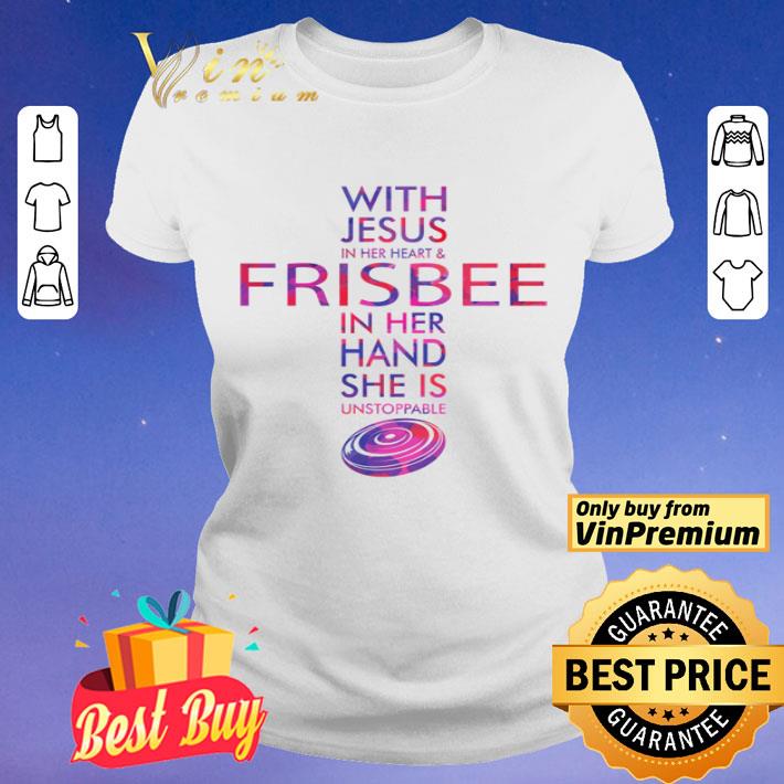 With Jesus in her heart and Frisbee in her hand she is unstoppable shirt